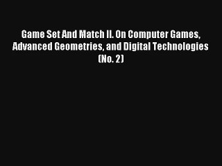 Read Game Set And Match II. On Computer Games Advanced Geometries and Digital Technologies