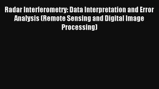 Download Radar Interferometry: Data Interpretation and Error Analysis (Remote Sensing and Digital
