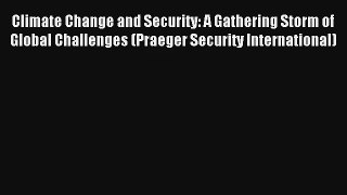 Download Climate Change and Security: A Gathering Storm of Global Challenges (Praeger Security