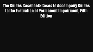 Read The Guides Casebook: Cases to Accompany Guides to the Evaluation of Permanent Impairment