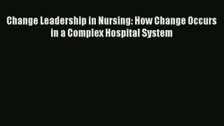 Read Change Leadership in Nursing: How Change Occurs in a Complex Hospital System# PDF Online