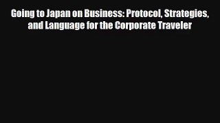 Read Going to Japan on Business: Protocol Strategies and Language for the Corporate Traveler