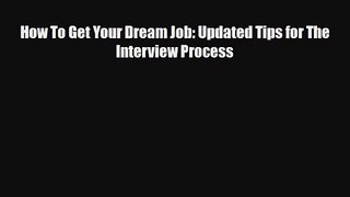Read How To Get Your Dream Job: Updated Tips for The Interview Process PDF Free