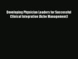 Download Developing Physician Leaders for Successful Clinical Integration (Ache Management)#