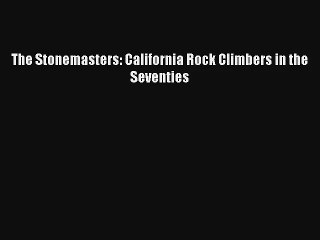 The Stonemasters: California Rock Climbers in the Seventies Read Online