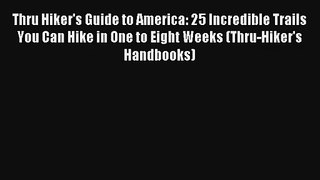 Thru Hiker's Guide to America: 25 Incredible Trails You Can Hike in One to Eight Weeks (Thru-Hiker's
