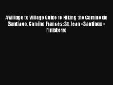 A Village to Village Guide to Hiking the Camino de Santiago Camino Francés: St. Jean - Santiago