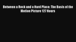 Between a Rock and a Hard Place: The Basis of the Motion Picture 127 Hours Read Online