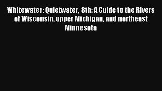 Whitewater Quietwater 8th: A Guide to the Rivers of Wisconsin upper Michigan and northeast