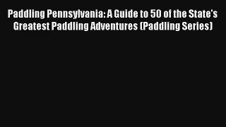 Paddling Pennsylvania: A Guide to 50 of the State's Greatest Paddling Adventures (Paddling