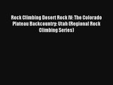 Rock Climbing Desert Rock IV: The Colorado Plateau Backcountry: Utah (Regional Rock Climbing
