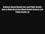 Download Evidence-Based Health Care and Public Health: How to Make Decisions About Health Services