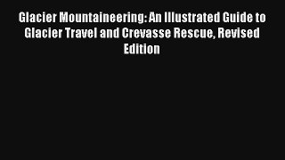 Glacier Mountaineering: An Illustrated Guide to Glacier Travel and Crevasse Rescue Revised