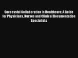 Read Successful Collaboration in Healthcare: A Guide for Physicians Nurses and Clinical Documentation#