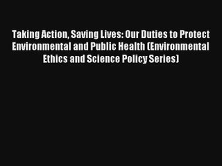 Read Taking Action Saving Lives: Our Duties to Protect Environmental and Public Health (Environmental#