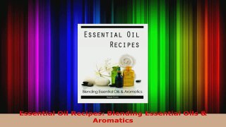 Read  Essential Oil Recipes Blending Essential Oils  Aromatics Ebook Free