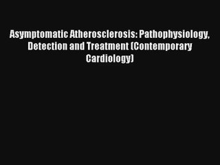 Download Asymptomatic Atherosclerosis: Pathophysiology Detection and Treatment (Contemporary