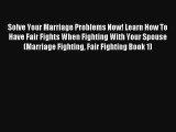 Solve Your Marriage Problems Now! Learn How To Have Fair Fights When Fighting With Your Spouse