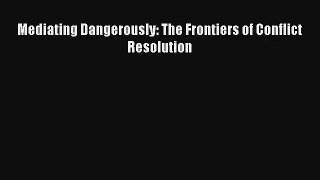Mediating Dangerously: The Frontiers of Conflict Resolution [Read] Online