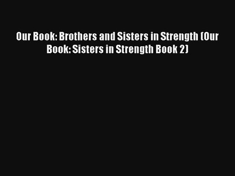 Our Book: Brothers and Sisters in Strength (Our Book: Sisters in Strength Book 2) [Read] Online