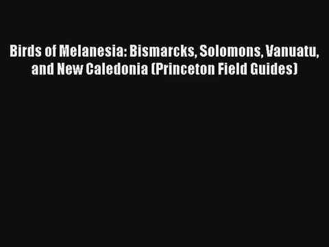 Birds of Melanesia: Bismarcks Solomons Vanuatu and New Caledonia (Princeton Field Guides) Download