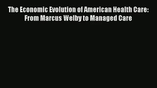 Download The Economic Evolution of American Health Care: From Marcus Welby to Managed Care#