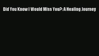 Did You Know I Would Miss You?: A Healing Journey [PDF] Online