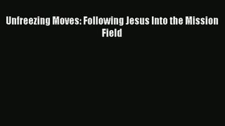 Unfreezing Moves: Following Jesus Into the Mission Field [Read] Online