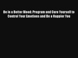 Be in a Better Mood: Program and Cure Yourself to Control Your Emotions and Be a Happier You
