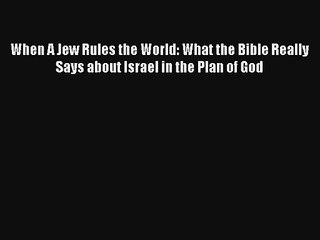 When A Jew Rules the World: What the Bible Really Says about Israel in the Plan of God [PDF