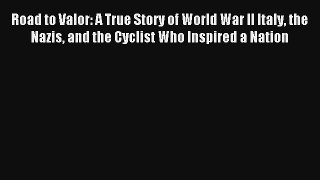 Road to Valor: A True Story of World War II Italy the Nazis and the Cyclist Who Inspired a