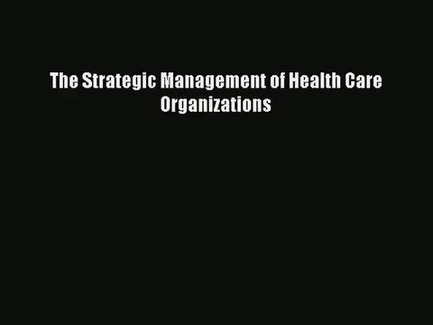[PDF Download] The Strategic Management of Health Care Organizations# [Read] Full Ebook