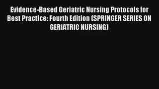 Evidence-Based Geriatric Nursing Protocols for Best Practice: Fourth Edition (SPRINGER SERIES