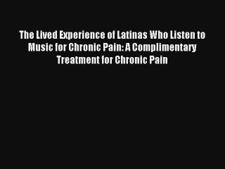 [PDF Download] The Lived Experience of Latinas Who Listen to Music for Chronic Pain: A Complimentary