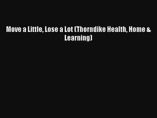 [PDF Download] Move a Little Lose a Lot (Thorndike Health Home & Learning) [Read] Full Ebook
