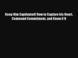 Keep Him Captivated! How to Capture his Heart Command Commitment and Know if H [Read] Full