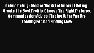 Online Dating:  Master The Art of Internet Dating- Create The Best Profile Choose The Right
