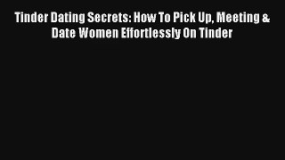 Tinder Dating Secrets: How To Pick Up Meeting & Date Women Effortlessly On Tinder [PDF] Online