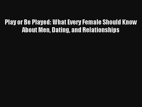Play or Be Played: What Every Female Should Know About Men Dating and Relationships [PDF Download]