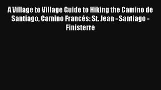 A Village to Village Guide to Hiking the Camino de Santiago Camino Francés: St. Jean - Santiago