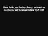 Ideas Faiths and Feelings: Essays on American Intellectual and Religious History 1952-1982