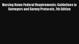 Nursing Home Federal Requirements: Guidelines to Surveyors and Survey Protocols 7th Edition