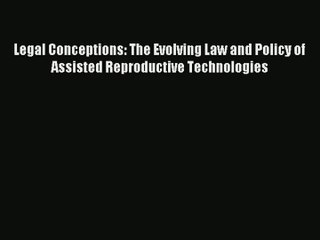[PDF Download] Legal Conceptions: The Evolving Law and Policy of Assisted Reproductive Technologies