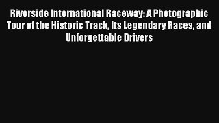Riverside International Raceway: A Photographic Tour of the Historic Track Its Legendary Races