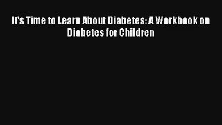 [PDF Download] It's Time to Learn About Diabetes: A Workbook on Diabetes for Children [Download]