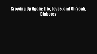 [PDF Download] Growing Up Again: Life Loves and Oh Yeah Diabetes [Download] Online