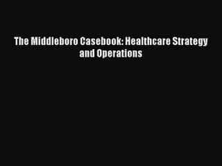 Read The Middleboro Casebook: Healthcare Strategy and Operations# Ebook Free