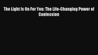 The Light Is On For You: The Life-Changing Power of Confession [Read] Full Ebook