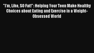 I'm Like SO Fat!: Helping Your Teen Make Healthy Choices about Eating and Exercise in a Weight-Obsessed