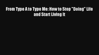 From Type A to Type Me: How to Stop Doing Life and Start Living It [Read] Full Ebook